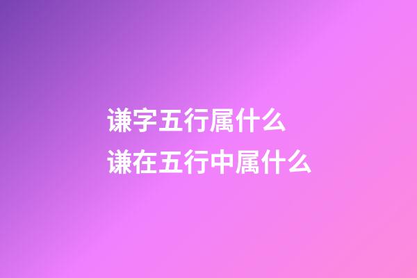 谦字五行属什么 谦在五行中属什么